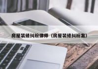 房屋装修纠纷律师（房屋装修纠纷案）