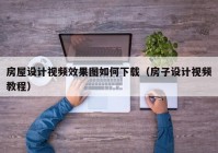 房屋设计视频效果图如何下载（房子设计视频教程）