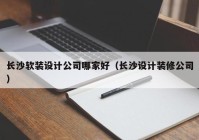 长沙软装设计公司哪家好（长沙设计装修公司）