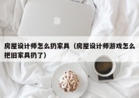 房屋设计师怎么扔家具（房屋设计师游戏怎么把旧家具扔了）