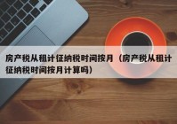 房产税从租计征纳税时间按月（房产税从租计征纳税时间按月计算吗）