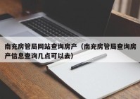 南充房管局网站查询房产（南充房管局查询房产信息查询几点可以去）