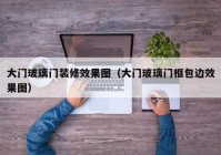 大门玻璃门装修效果图（大门玻璃门框包边效果图）