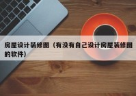 房屋设计装修图（有没有自己设计房屋装修图的软件）