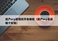 房产erp管理软件有哪些（房产erp系统哪个好用）