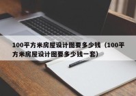 100平方米房屋设计图要多少钱（100平方米房屋设计图要多少钱一套）