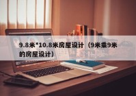 9.8米*10.8米房屋设计（9米乘9米的房屋设计）