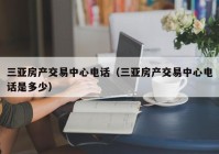 三亚房产交易中心电话（三亚房产交易中心电话是多少）