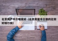 北京房产中介哪家好（北京房屋中介做的比较好排行榜）