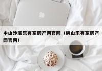 中山沙溪乐有家房产网官网（佛山乐有家房产网官网）