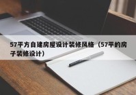 57平方自建房屋设计装修风格（57平的房子装修设计）