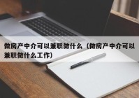 做房产中介可以兼职做什么（做房产中介可以兼职做什么工作）