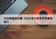 三位房屋设计图（2021年小学生还有春游吗?）