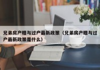 兄弟房产赠与过户最新政策（兄弟房产赠与过户最新政策是什么）