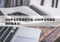 100平毛坯房装修价格（100平毛坯房装修价格多少）