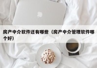 房产中介软件还有哪些（房产中介管理软件哪个好）