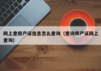 网上查房产证信息怎么查询（查询房产证网上查询）