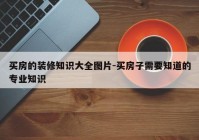 买房的装修知识大全图片-买房子需要知道的专业知识