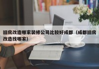 旧房改造哪家装修公司比较好成都（成都旧房改造找哪家）