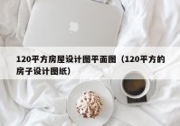 120平方房屋设计图平面图（120平方的房子设计图纸）