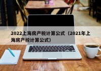 2022上海房产税计算公式（2021年上海房产税计算公式）