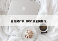 全面房产税（房产税全国推行）