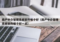 房产中介管理系统软件哪个好（房产中介管理系统软件哪个好一点）