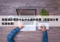 房屋设计费按什么什么面积收费（房屋设计费标准收费）