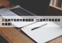 三室两厅装修效果图最新（三室两厅简单装修效果图）