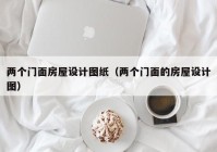 两个门面房屋设计图纸（两个门面的房屋设计图）