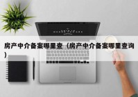 房产中介备案哪里查（房产中介备案哪里查询）