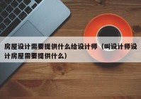 房屋设计需要提供什么给设计师（叫设计师设计房屋需要提供什么）