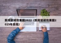 厨房装修效果图2022（厨房装修效果图2019年高档）