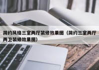 简约风格三室两厅装修效果图（简约三室两厅两卫装修效果图）