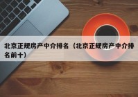 北京正规房产中介排名（北京正规房产中介排名前十）