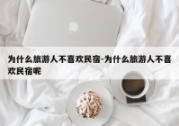 为什么旅游人不喜欢民宿-为什么旅游人不喜欢民宿呢