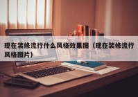 现在装修流行什么风格效果图（现在装修流行风格图片）