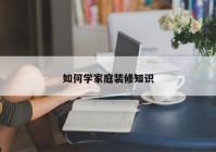 如何学家庭装修知识