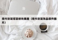 现代软装馆装修效果图（现代软装饰品摆件图片）