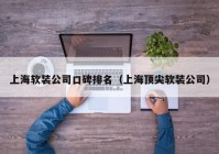 上海软装公司口碑排名（上海顶尖软装公司）