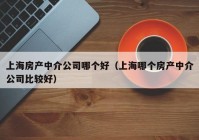 上海房产中介公司哪个好（上海哪个房产中介公司比较好）