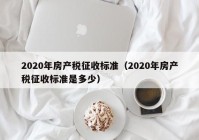 2020年房产税征收标准（2020年房产税征收标准是多少）