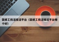 装修工找活接活平台（装修工找活接活平台哪个好）