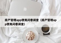 房产管理app使用问卷调查（房产管理app使用问卷调查）