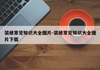 装修常见知识大全图片-装修常见知识大全图片下载