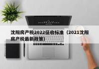 沈阳房产税2022征收标准（2021沈阳房产税最新政策）