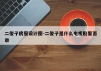 二傻子房屋设计图-二傻子是什么电视剧里面谁