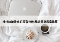 桂林旅游景点的民宿-桂林旅游景点民宿推荐