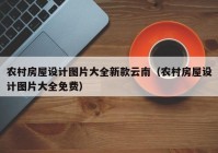 农村房屋设计图片大全新款云南（农村房屋设计图片大全免费）