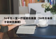 58平方一室一厅装修效果图（58平方米房子装修效果图）